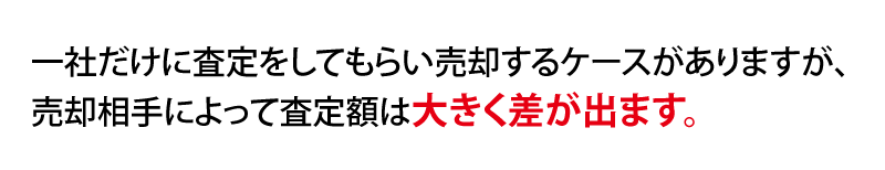 一社だけに査定をしてもらい売却するケースがありますが、不動産会社によっては査定に大きく差が出ます。